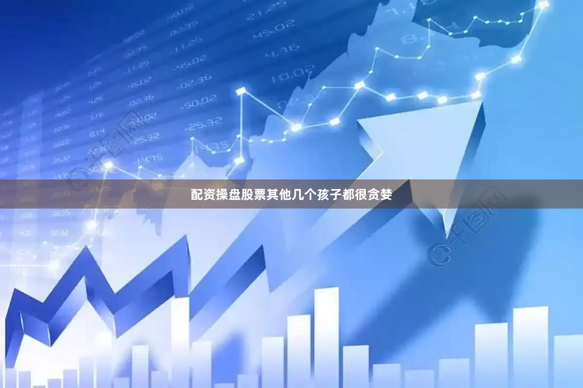 配资操盘股票其他几个孩子都很贪婪