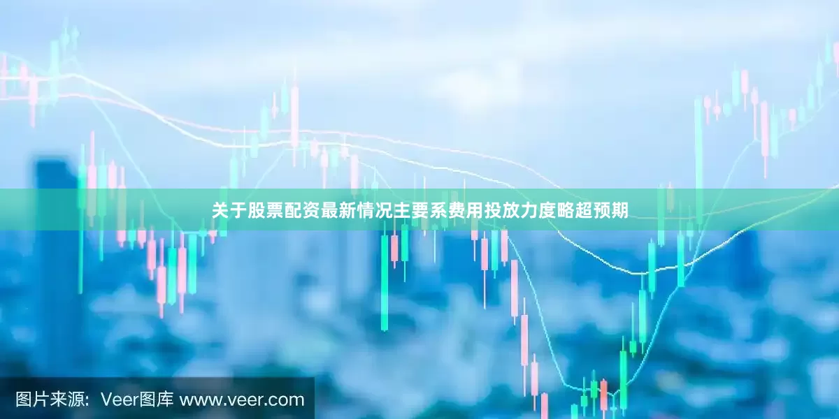 关于股票配资最新情况主要系费用投放力度略超预期