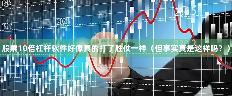 股票10倍杠杆软件好像真的打了胜仗一样（但事实真是这样吗？）