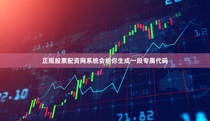 正规股票配资网系统会给你生成一段专属代码