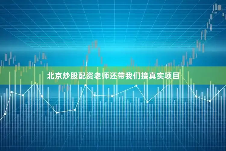 北京炒股配资老师还带我们接真实项目