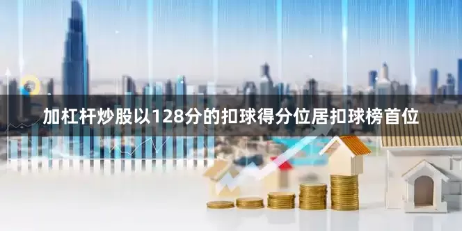 加杠杆炒股以128分的扣球得分位居扣球榜首位