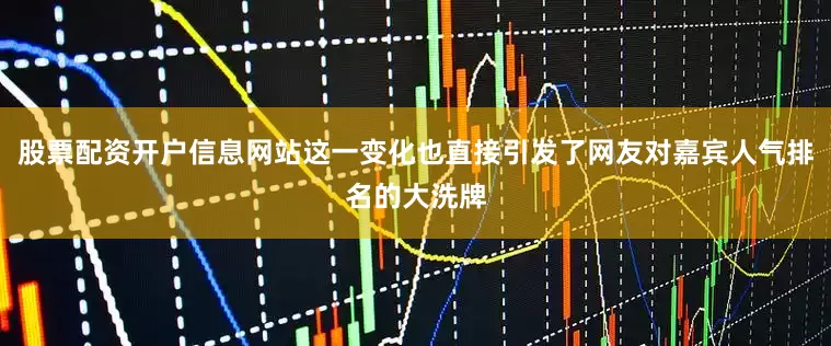 股票配资开户信息网站这一变化也直接引发了网友对嘉宾人气排名的大洗牌